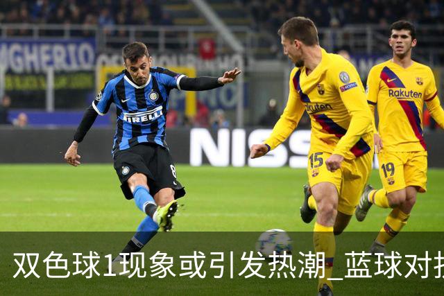 双色球1现象或引发热潮 蓝球对抗走势看点满满